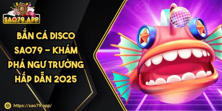 Bắn Cá Disco SAO79 - Khám Phá Ngư Trường Hấp Dẫn 2025