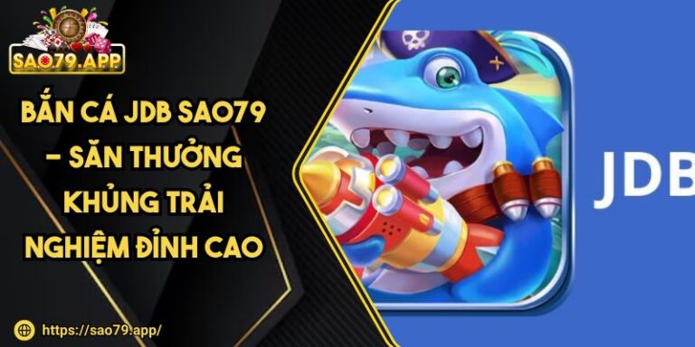 Bắn Cá JDB SAO79 - Săn Thưởng Khủng Trải Nghiệm Đỉnh Cao