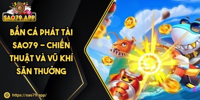 Bắn Cá Phát Tài SAO79 - Chiến Thuật Và Vũ Khí Săn Thưởng 1 Bắn Cá Phát Tài SAO79 - Chiến Thuật Và Vũ Khí Săn Thưởng