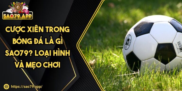 Cược Xiên Trong Bóng Đá Là Gì SAO79? Loại Hình Và Mẹo Chơi