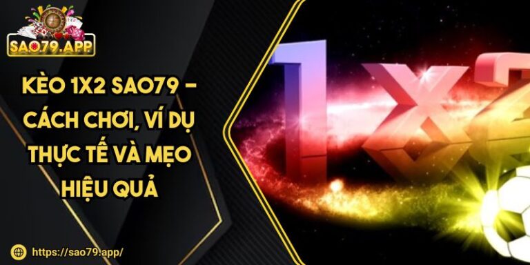 Kèo 1x2 SAO79 - Cách Chơi, Ví Dụ Thực Tế Và Mẹo Hiệu Quả