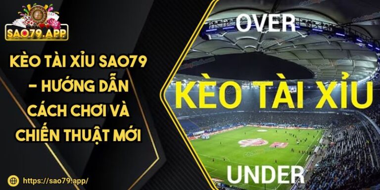 Kèo Tài Xỉu SAO79 - Hướng Dẫn Cách Chơi Và Chiến Thuật Mới