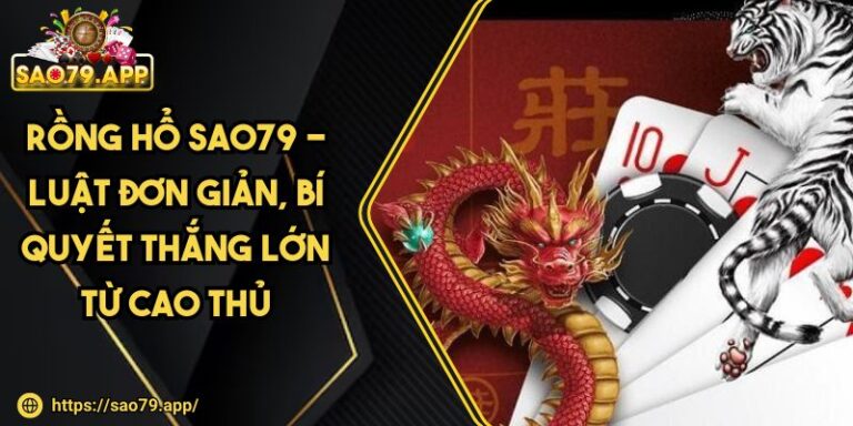 Rồng Hổ SAO79 - Luật Đơn Giản, Bí Quyết Thắng Lớn Từ Cao Thủ 2 Rồng Hổ SAO79 - Luật Đơn Giản, Bí Quyết Thắng Lớn Từ Cao Thủ